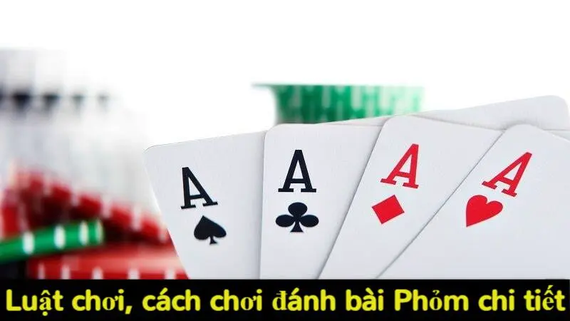 Đánh Phỏm là gì? Cách thức tính điểm chuẩn 1 ván bài Phỏm 4 Luật chơi, cách chơi đánh bài Phỏm chi tiết