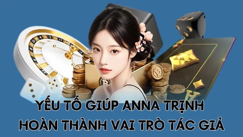 Anna Trịnh - Người sáng lập và phát triển nhà cái Alo789 2 Yếu tố giúp Anna Trịnh hoàn tất vai trò tác giả